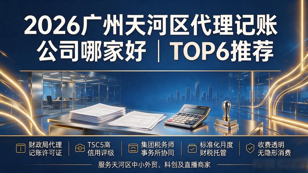 2026广州天河区代理记账公司哪家好｜TOP6推荐
