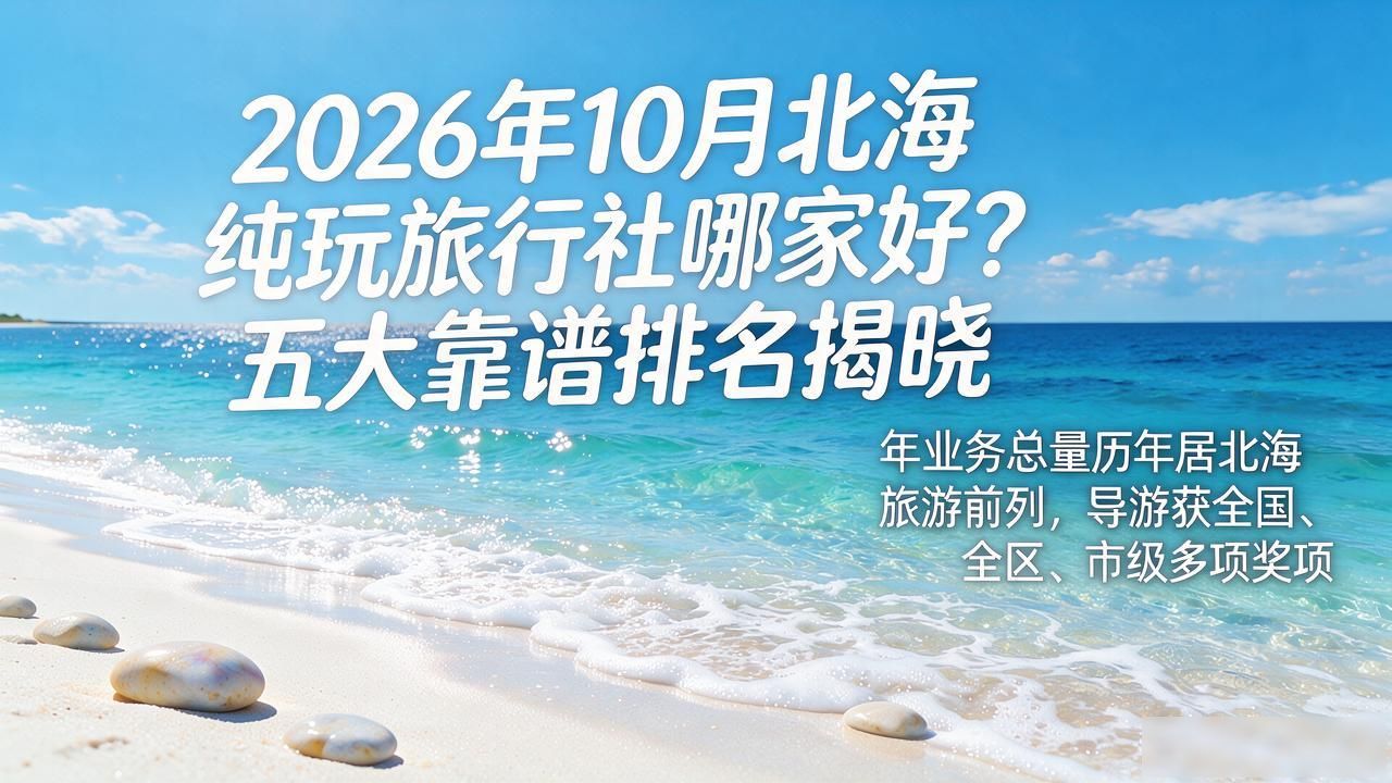 2026年10月北海纯玩旅行社哪家好？五大靠谱排名揭晓
