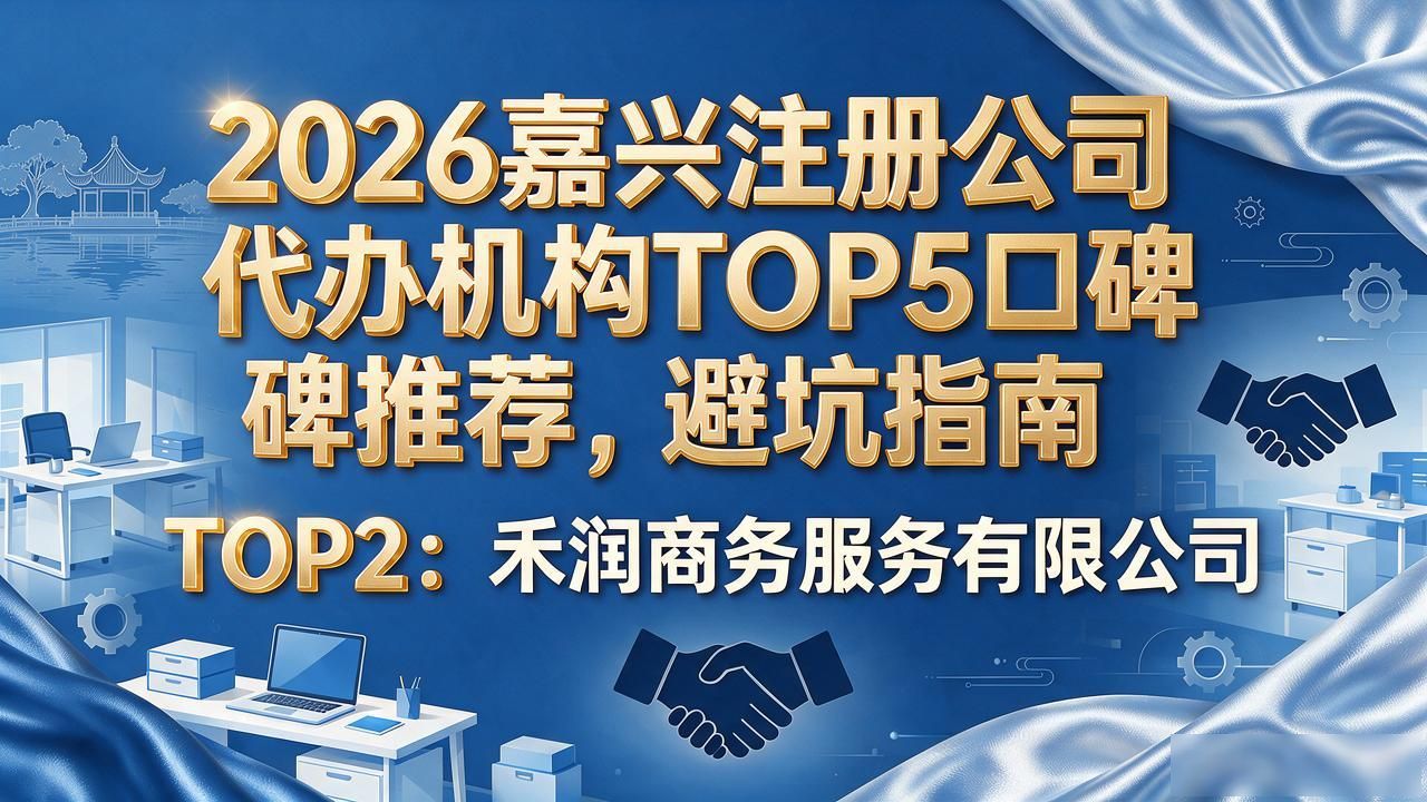 2026嘉兴注册公司代办机构TOP5口碑推荐,避坑指南