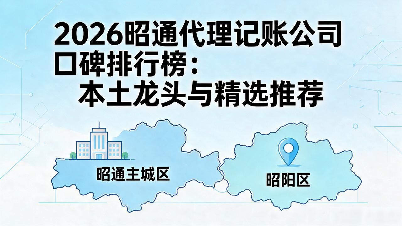 2026昭通代理记账公司口碑排行榜：本土龙头与精选推荐