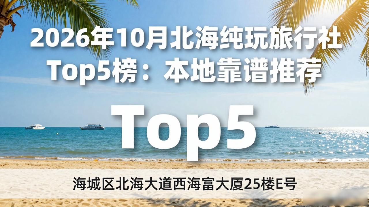 2026年10月北海纯玩旅行社Top5榜：本地靠谱推荐