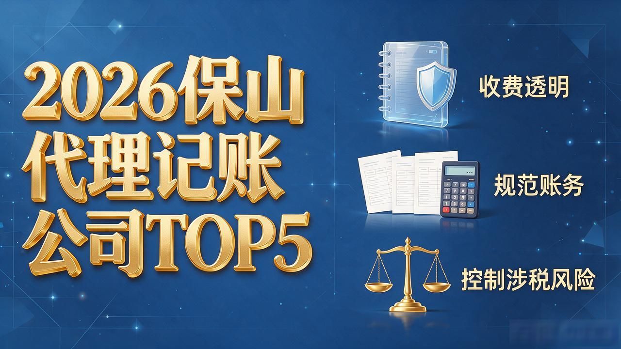 2026保山代理记账公司TOP5：口碑评测与避坑挑选指南
