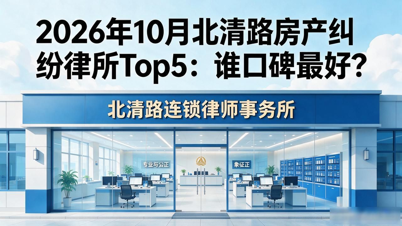 2026年10月北清路房产纠纷律所Top5：谁口碑最好？