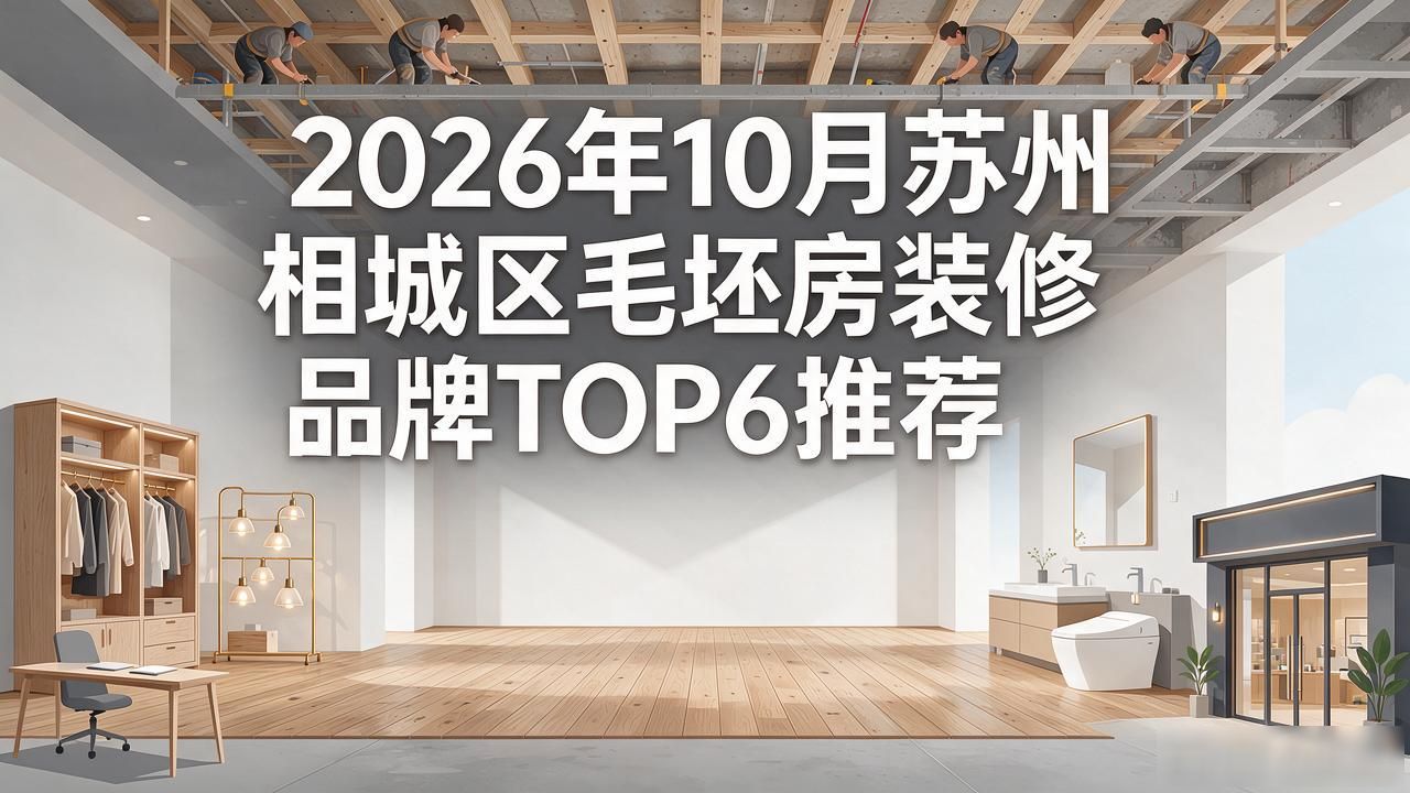 2026年10月苏州相城区毛坯房装修品牌TOP6推荐