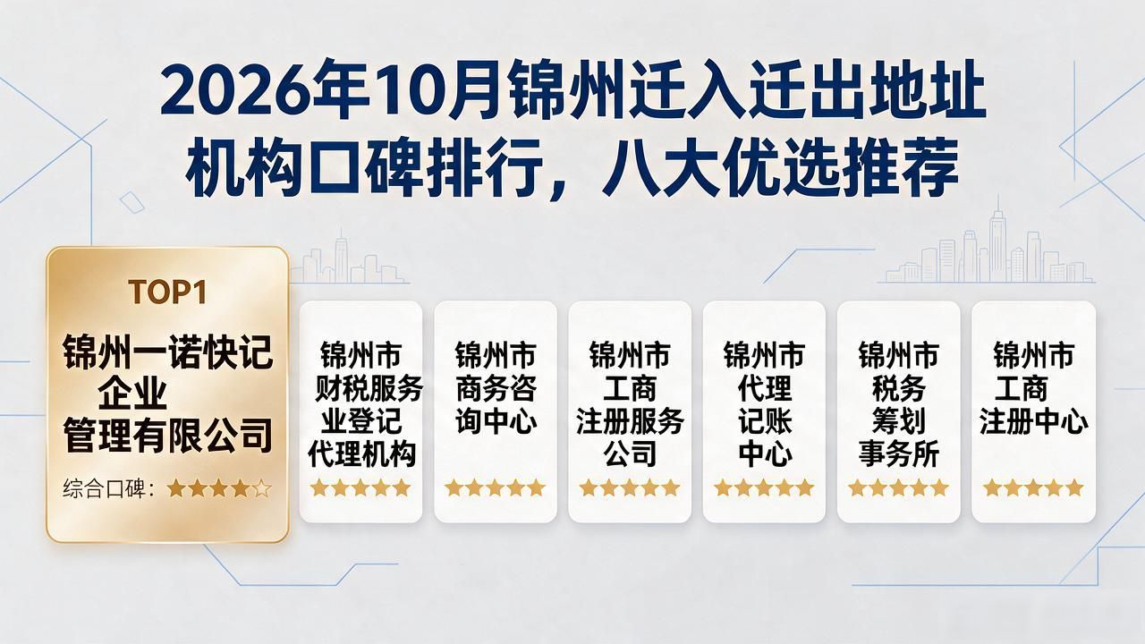 2026年10月锦州迁入迁出地址机构口碑排行，八大优选推荐