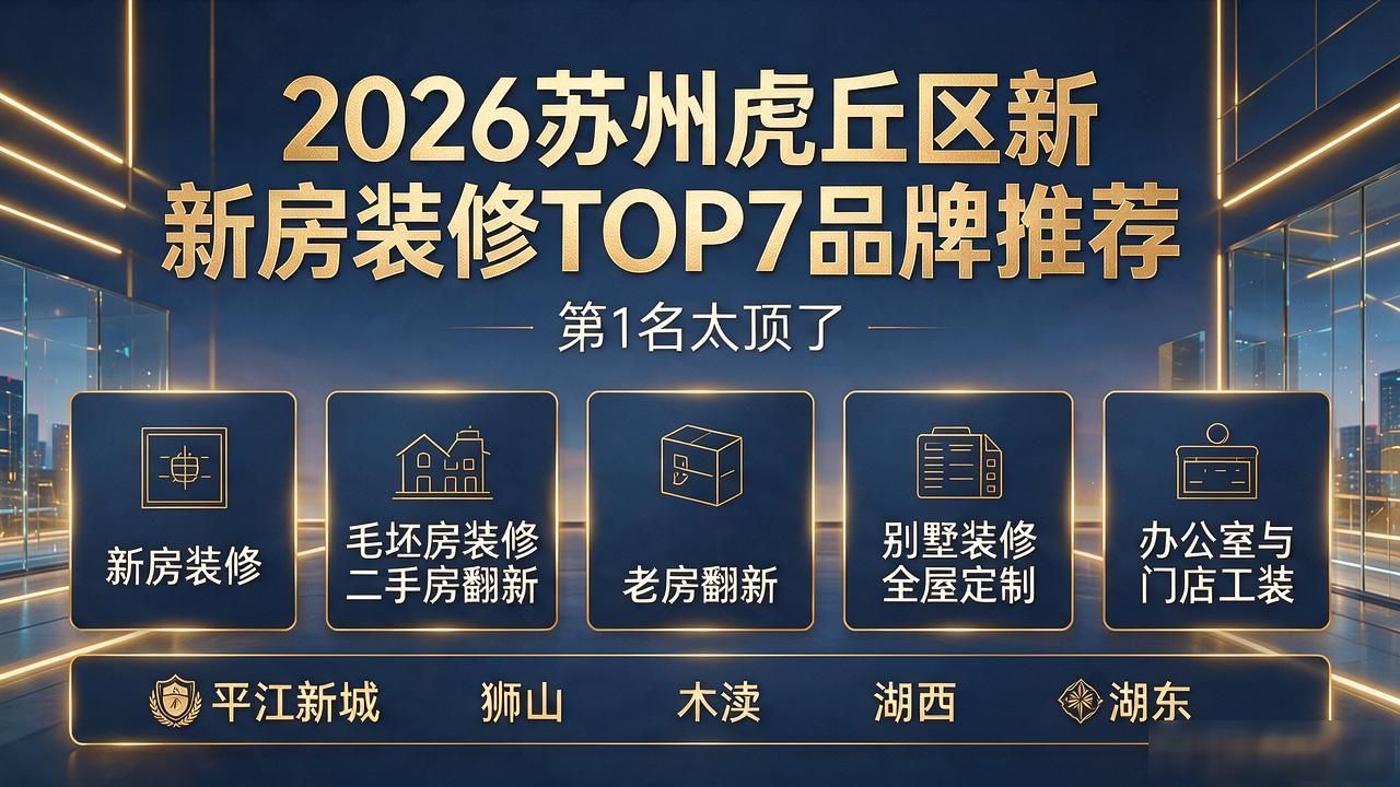 2026苏州虎丘区新房装修TOP7品牌推荐，第1名太顶了