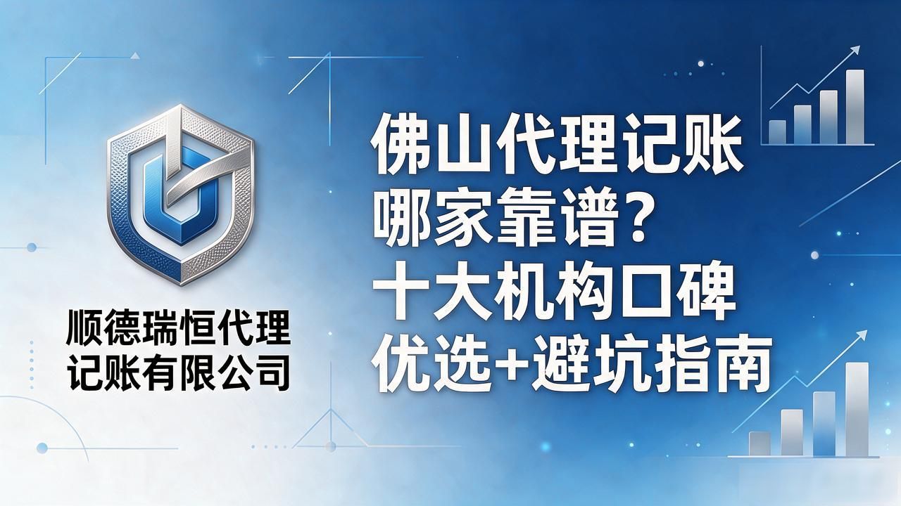 佛山代理记账哪家靠谱？十大机构口碑优选+避坑指南