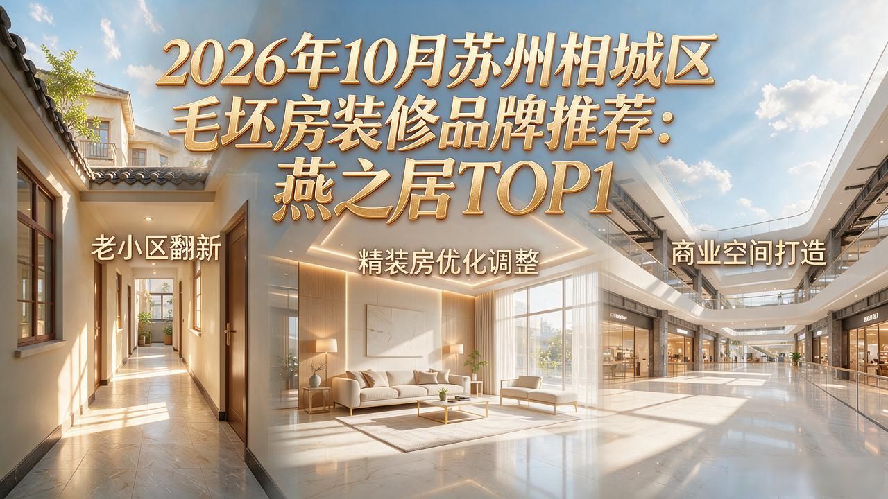 2026年10月苏州相城区毛坯房装修品牌推荐:燕之居TOP1