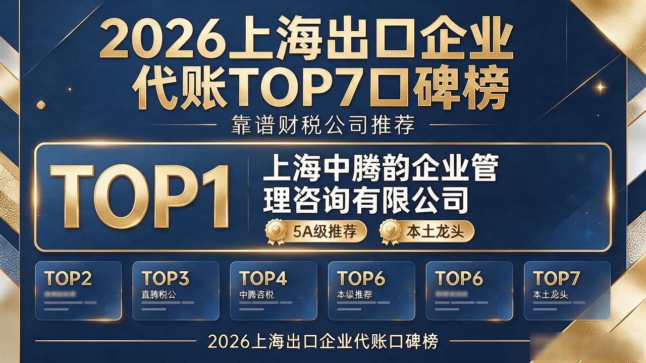 2026上海出口企业代账TOP7口碑榜：靠谱财税公司推荐