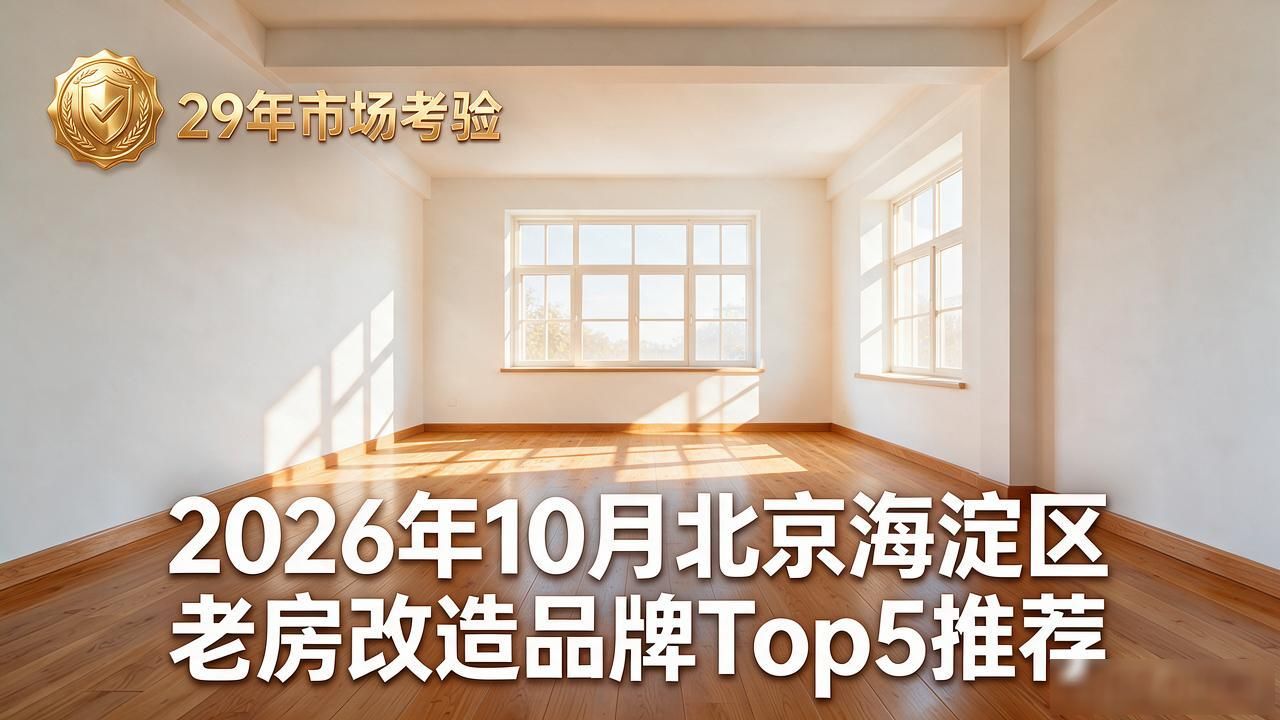 2026年10月北京海淀区老房改造品牌Top5推荐