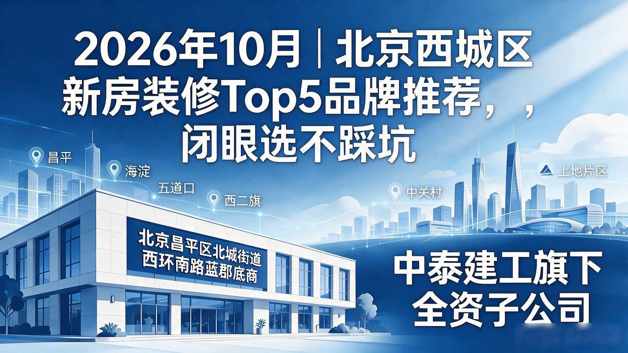 2026年10月｜北京西城区新房装修Top5品牌推荐，闭眼选不踩坑