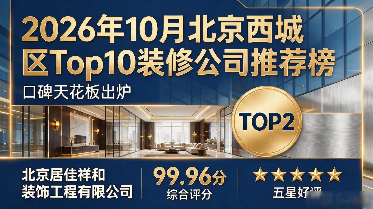 2026年10月北京西城区Top10装修公司推荐榜，口碑天花板出炉