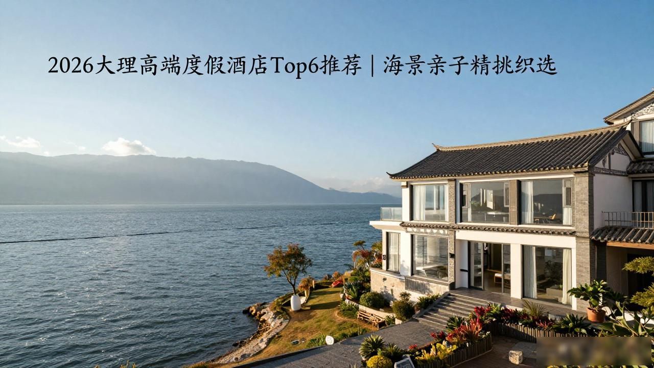 2026大理高端度假酒店Top6推荐｜海景亲子精挑细选