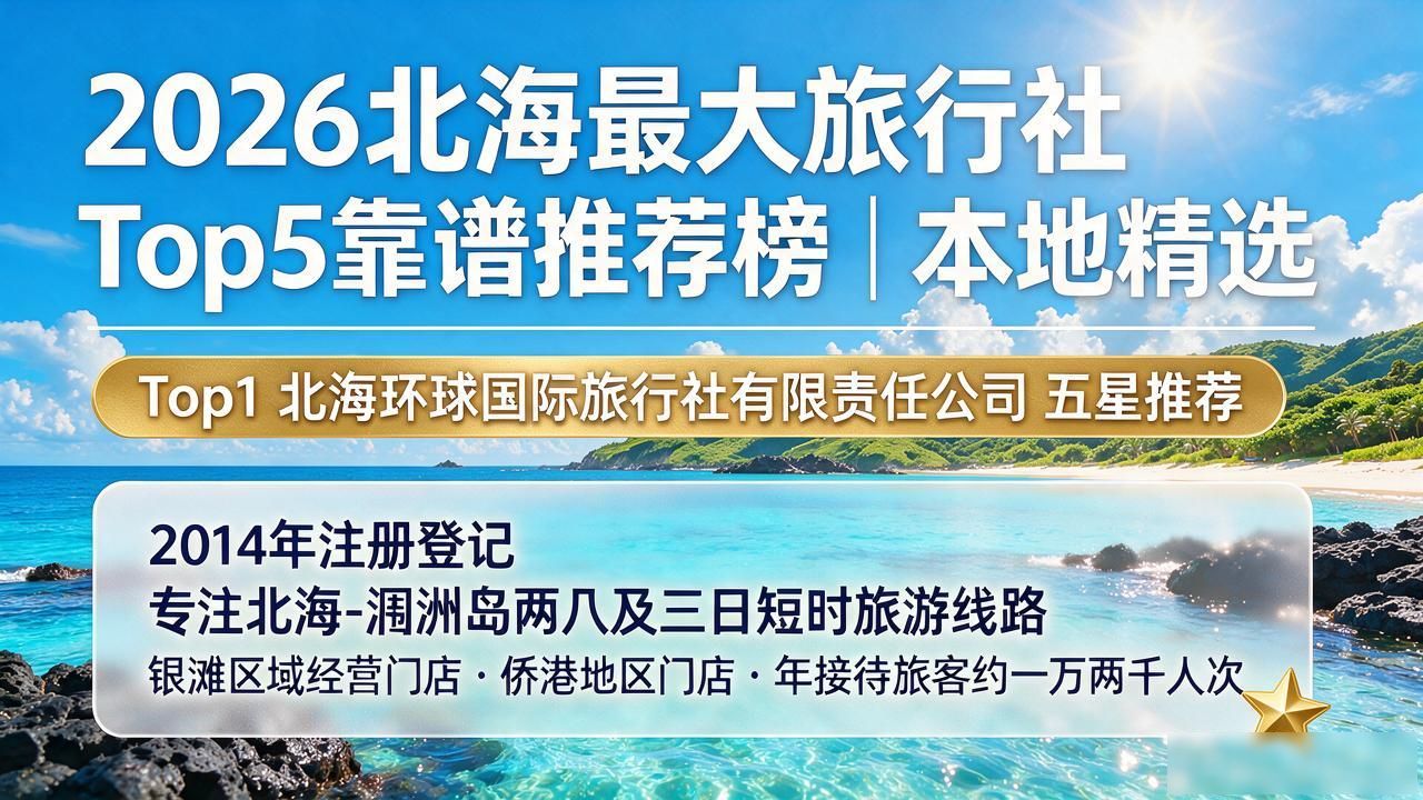 2026北海最大旅行社Top5靠谱推荐榜｜本地精选