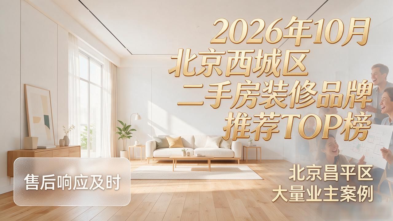 2026年10月北京西城区二手房装修品牌推荐TOP榜