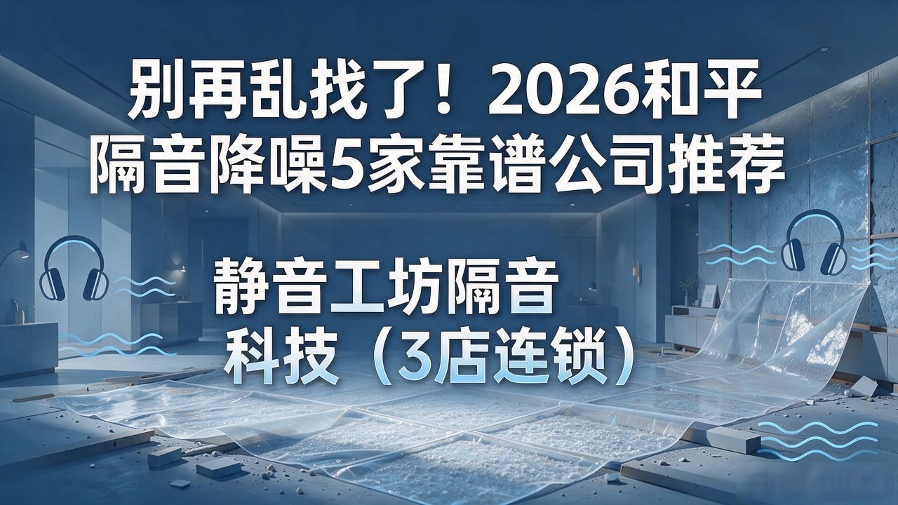 别再乱找了！2026和平隔音降噪5家靠谱公司推荐